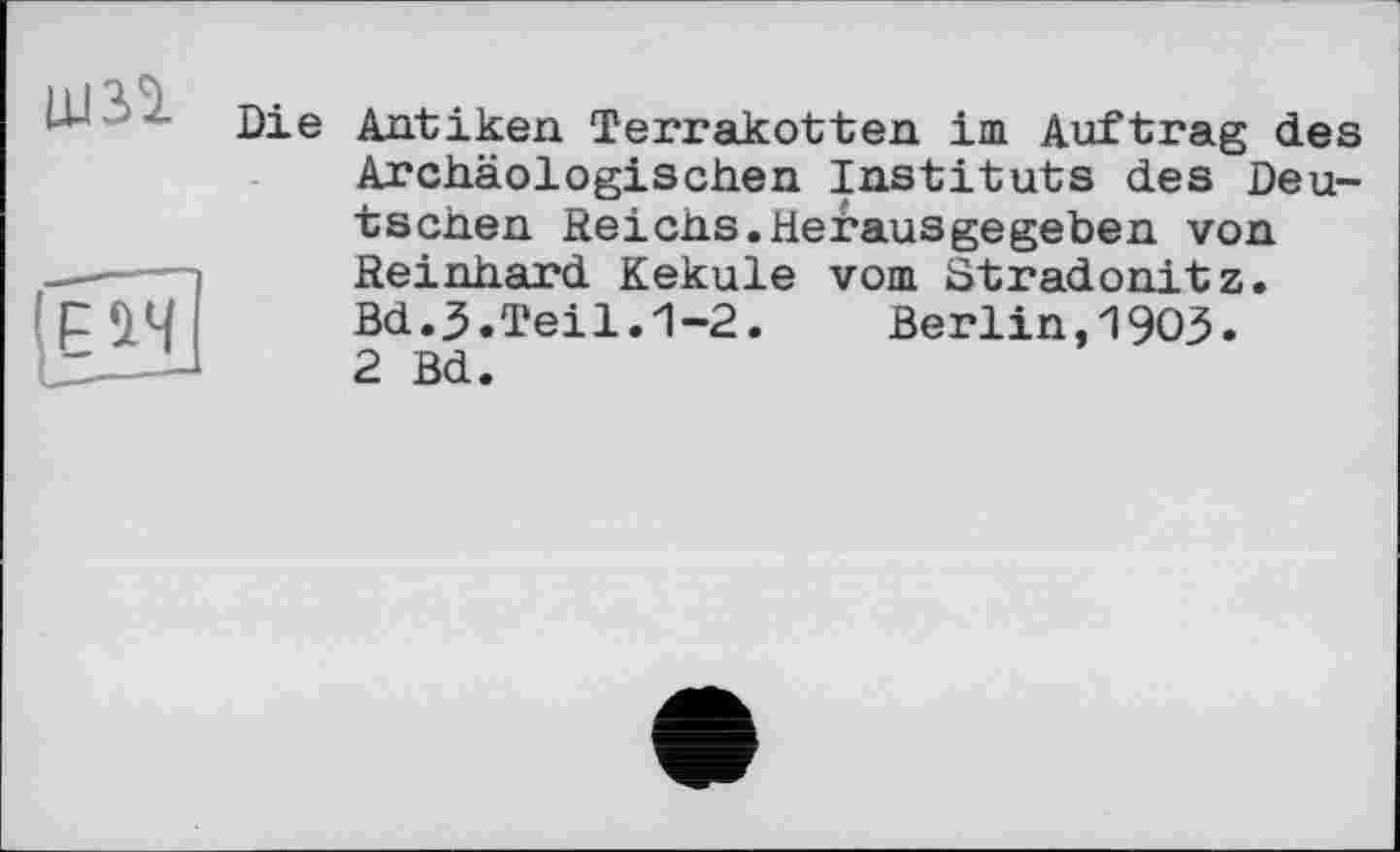 ﻿Die Antiken Terrakotten im Auftrag des Archäologischen Instituts des Deutschen Reichs.Herausgegeben von Reinhard Kekule vom Stradonitz. Bd.,5.Teil.1-2. Berlin,1903. 2 Bd.